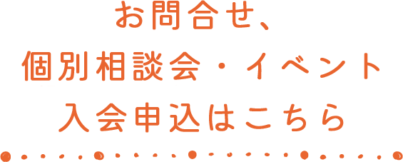 お問合せ、個別相談会・イベント申込はこちら
