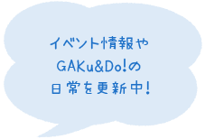 イベント情報やGAKu&Do!の日常を更新中!